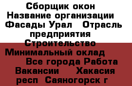 Сборщик окон › Название организации ­ Фасады-Урал › Отрасль предприятия ­ Строительство › Минимальный оклад ­ 25 000 - Все города Работа » Вакансии   . Хакасия респ.,Саяногорск г.